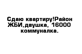 Сдаю квартиру!Район ЖБИ,двушка, 16000 коммуналка.